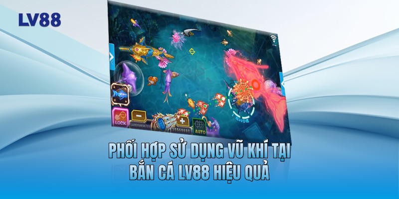 Phối hợp sử dụng vũ khí tại bắn cá LV88 hiệu quả Phối hợp sử dụng vũ khí tại bắn cá LV88 hiệu quả