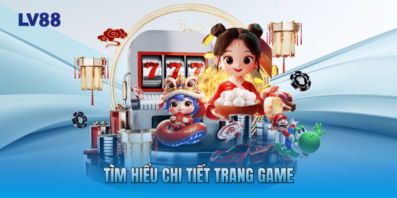 Tìm hiểu chi tiết trang game Tìm hiểu chi tiết trang game