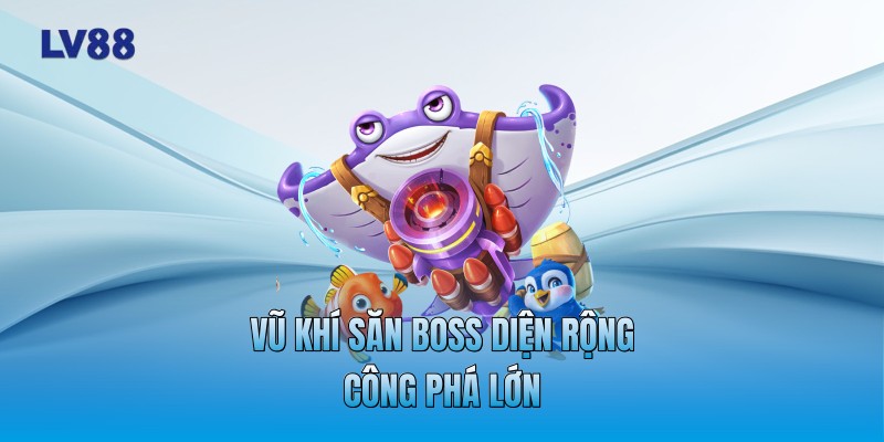 Vũ khí săn Boss diện rộng công phá lớn Vũ khí săn Boss diện rộng công phá lớn